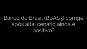​Banco do Brasil (BBAS3) corrige após alta; cenário ainda é positivo? 